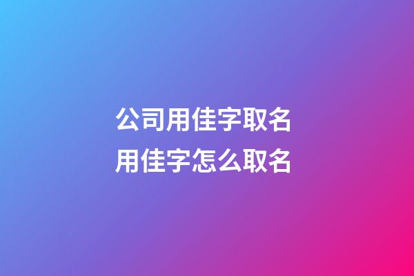 公司用佳字取名 用佳字怎么取名-第1張-公司起名-玄機派